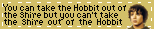You can take the Hobbit out of the shire but you can't take the shire out of the Hobbit